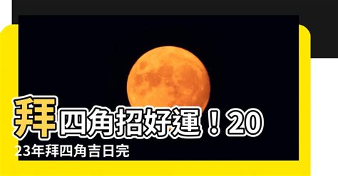 2023拜四角吉日吉時|2023吉日吉時，2023年每日吉時，2023年吉時查詢